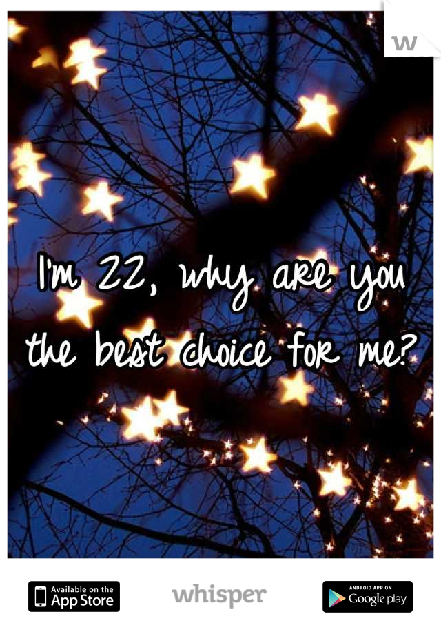 I'm 22, why are you the best choice for me?