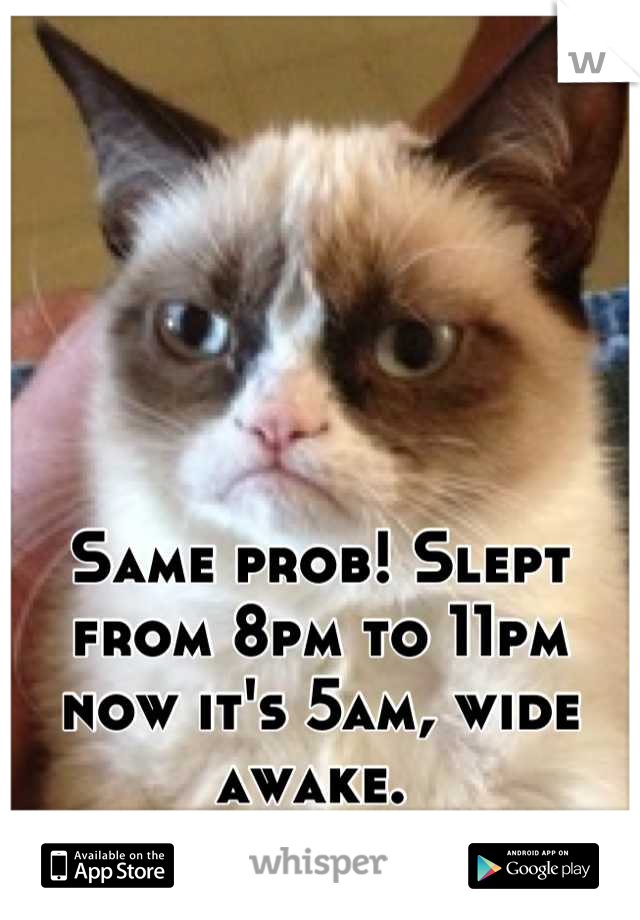 Same prob! Slept from 8pm to 11pm now it's 5am, wide awake. 