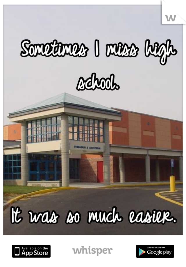Sometimes I miss high school. 



It was so much easier. 