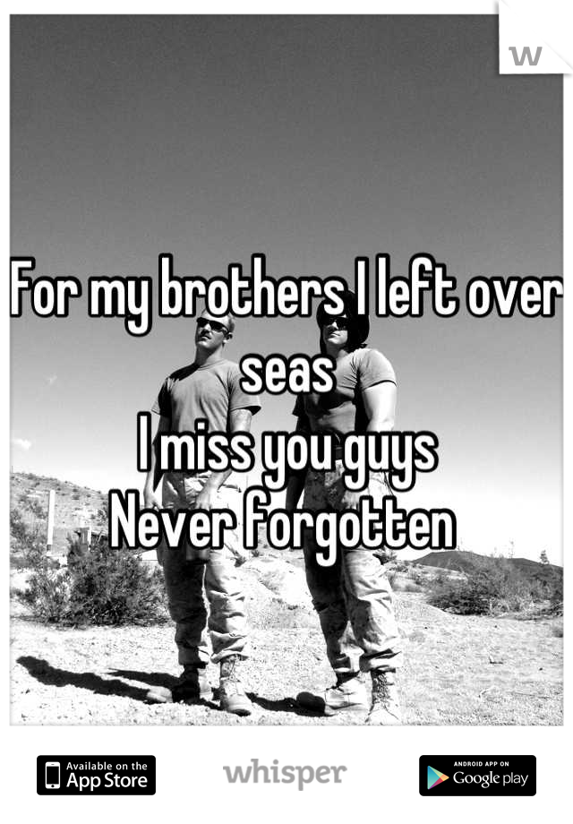 For my brothers I left over seas
I miss you guys 
Never forgotten 