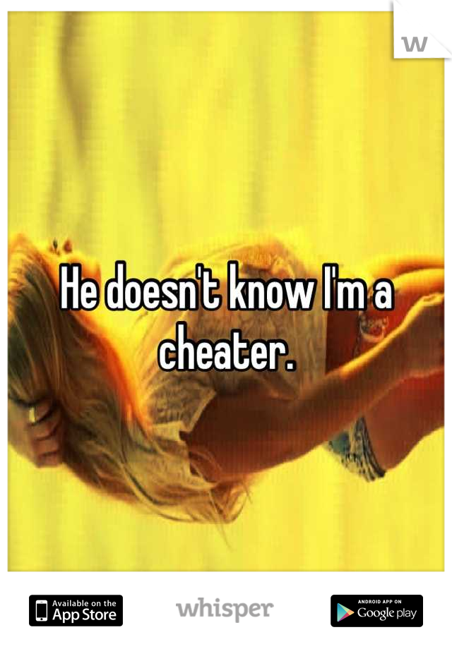 He doesn't know I'm a cheater.