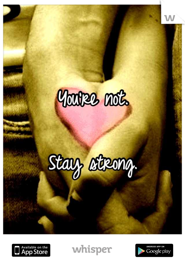 You're not.

Stay strong.