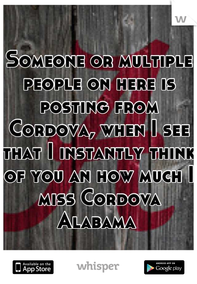 Someone or multiple people on here is posting from Cordova, when I see that I instantly think of you an how much I miss Cordova Alabama 