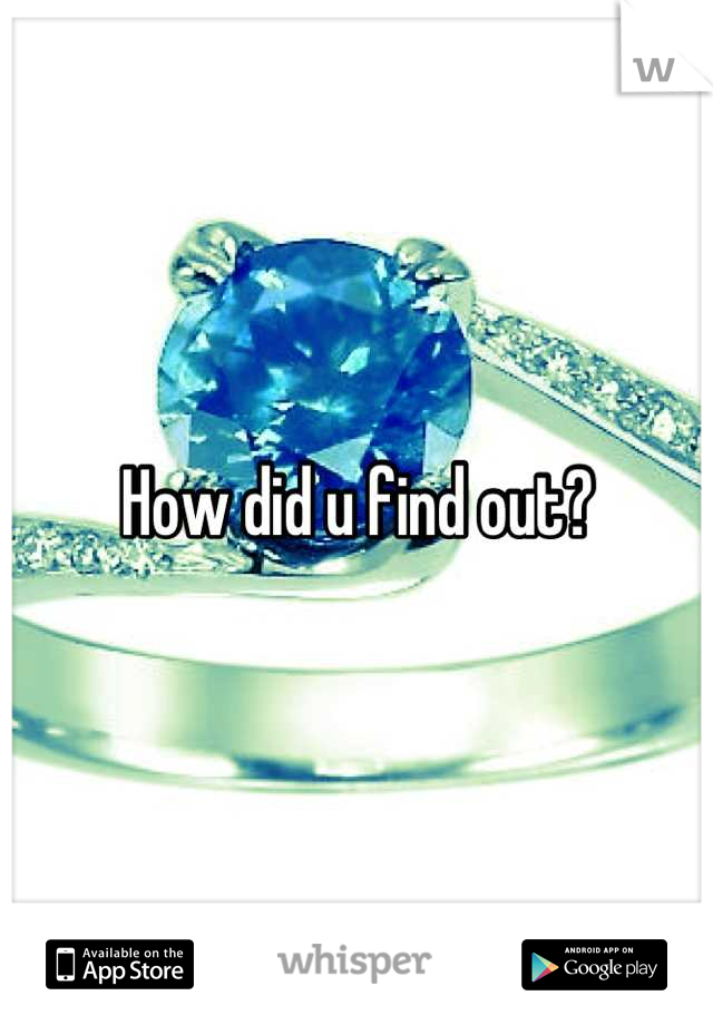 How did u find out?