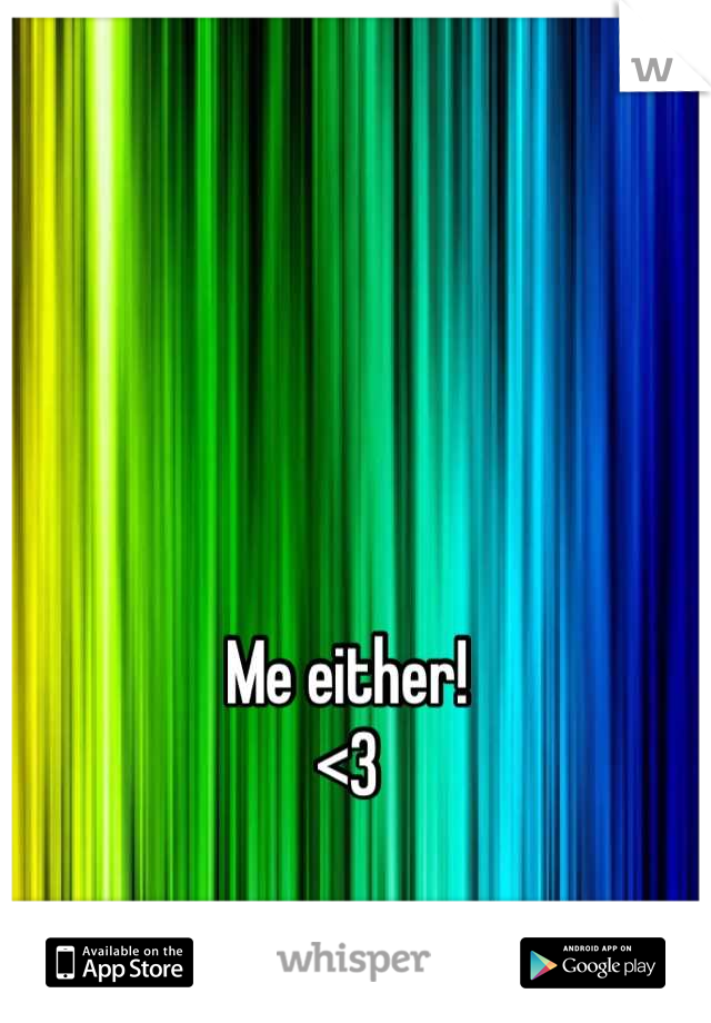 Me either! 
<3