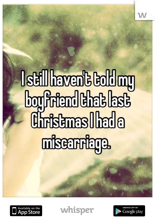 I still haven't told my boyfriend that last Christmas I had a miscarriage. 