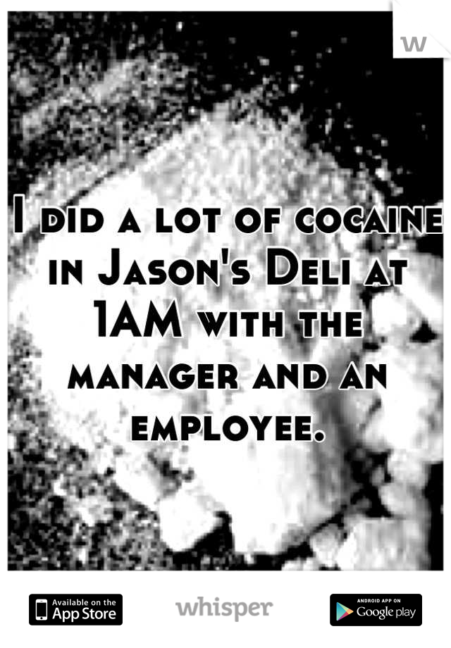 I did a lot of cocaine in Jason's Deli at 1AM with the manager and an employee.