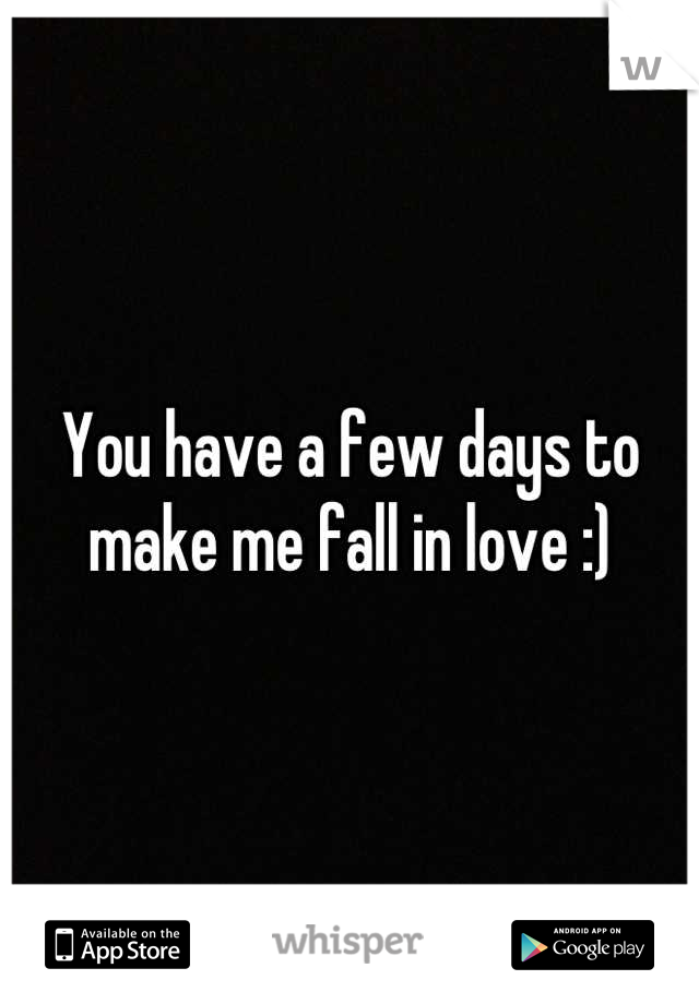 You have a few days to make me fall in love :)