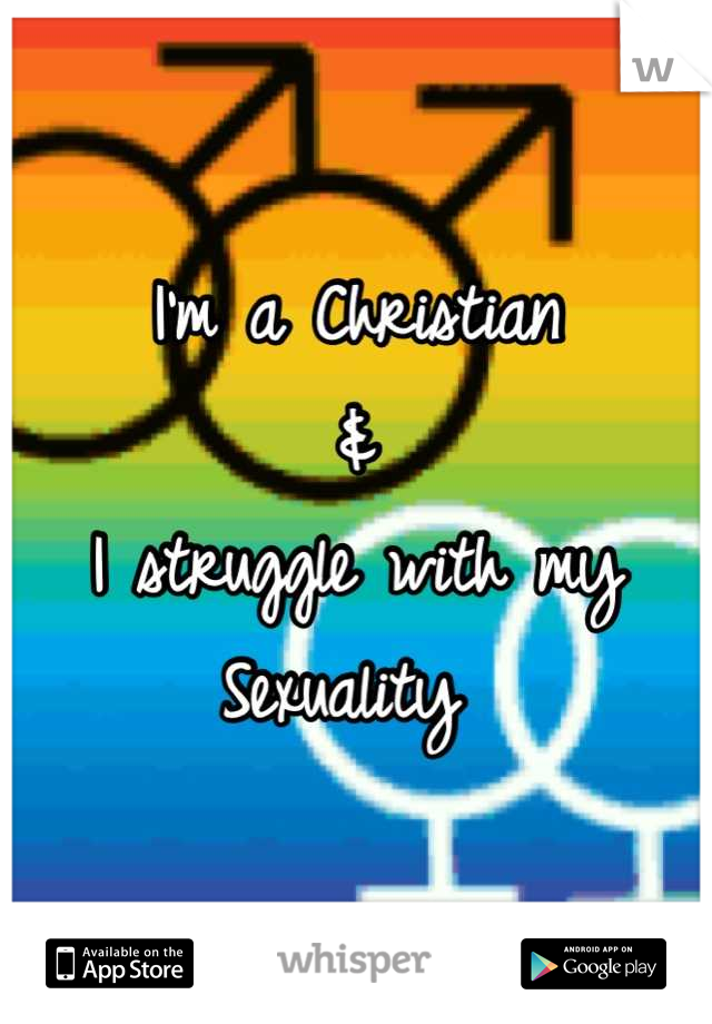 I'm a Christian 
&
I struggle with my 
Sexuality 