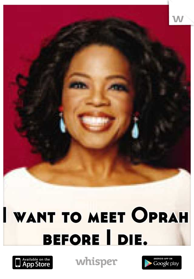 I want to meet Oprah before I die.
#BucketListItem