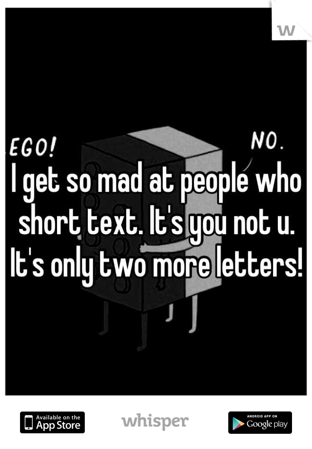 I get so mad at people who short text. It's you not u. It's only two more letters!