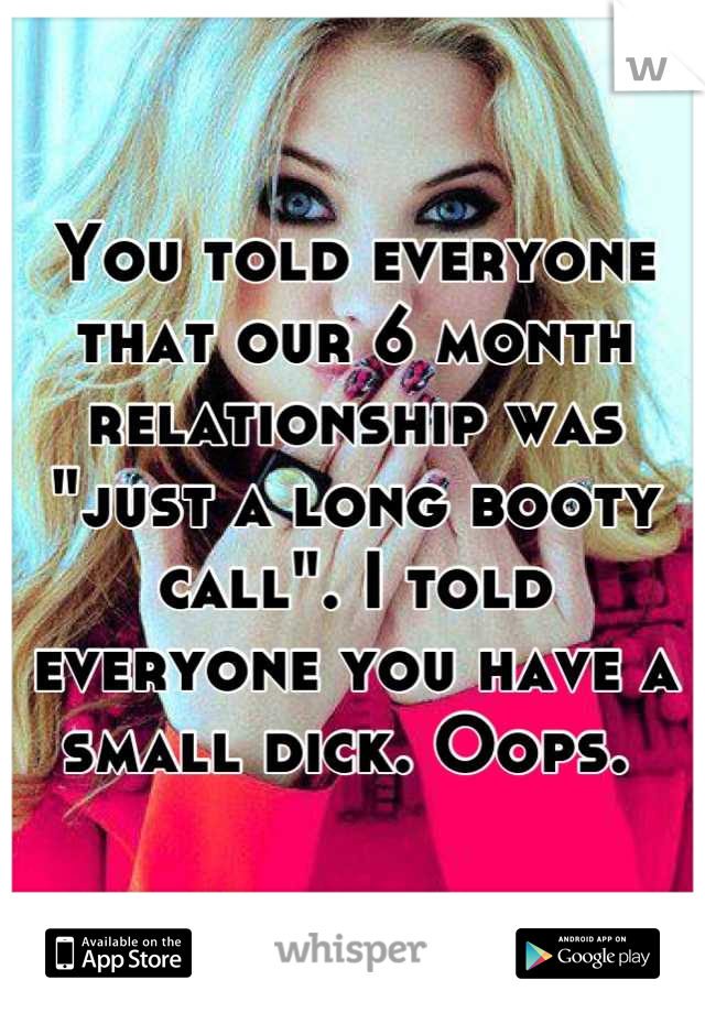 You told everyone that our 6 month relationship was "just a long booty call". I told everyone you have a small dick. Oops. 
