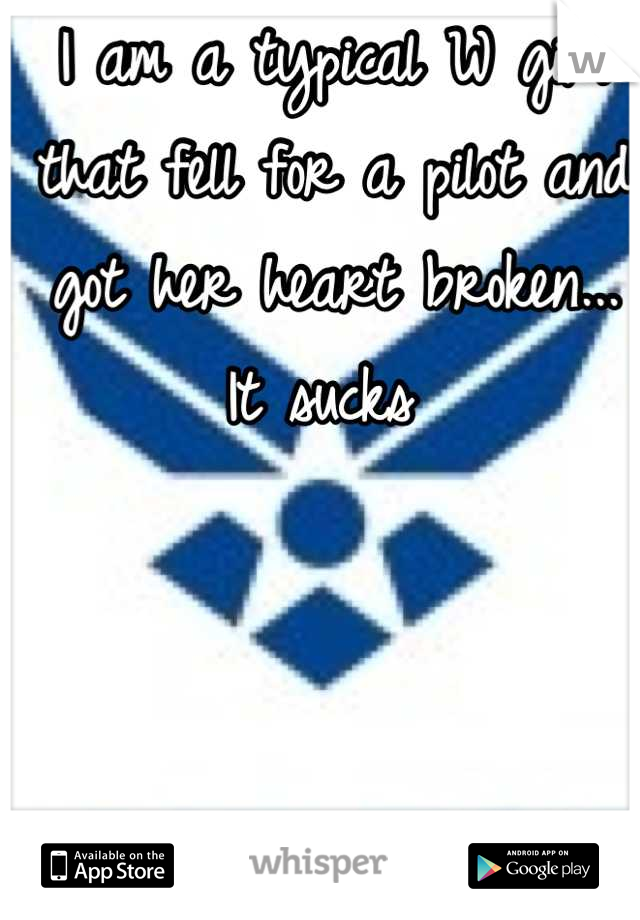 I am a typical W girl that fell for a pilot and got her heart broken... It sucks 