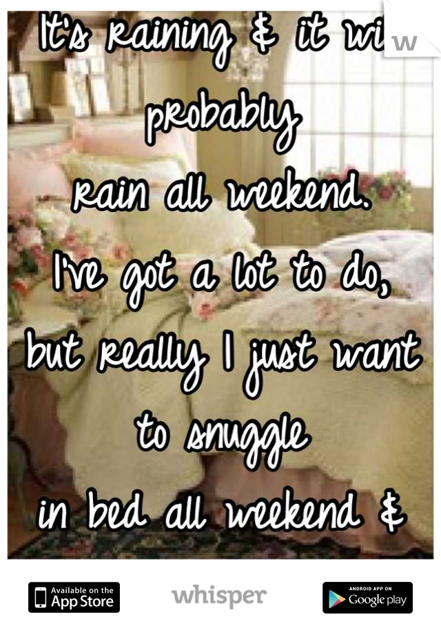 It's raining & it will probably
rain all weekend.
I've got a lot to do, 
but really I just want to snuggle 
in bed all weekend &
watch a good movie!