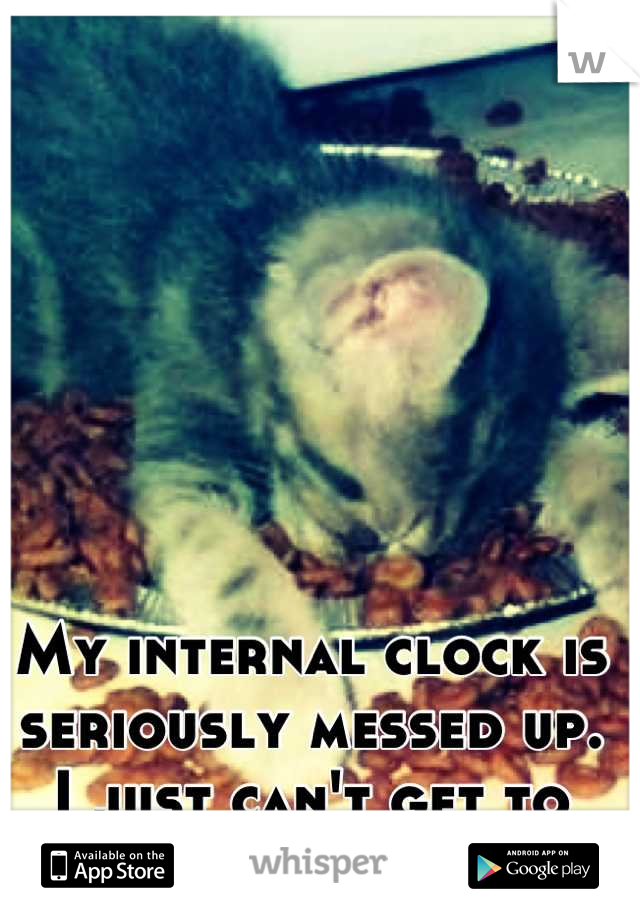 My internal clock is seriously messed up.
I just can't get to sleep