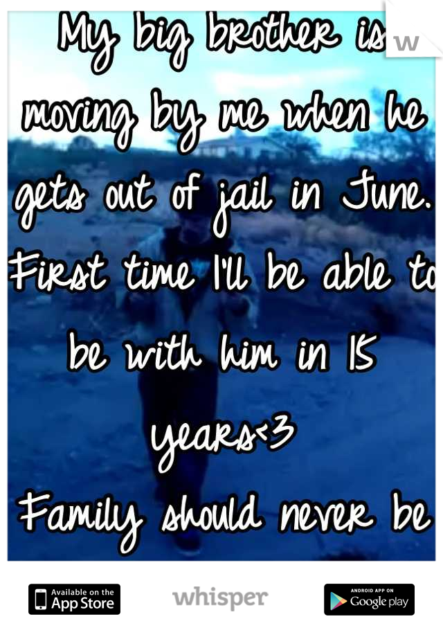 My big brother is moving by me when he gets out of jail in June.
First time I'll be able to be with him in 15 years<3
Family should never be torn apart.