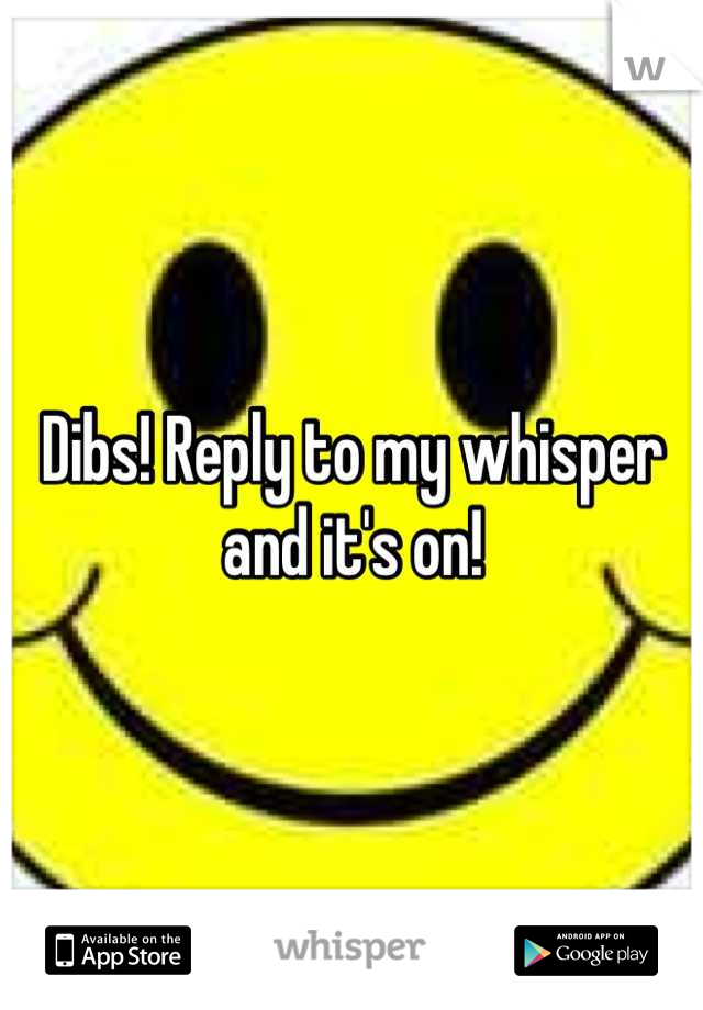 Dibs! Reply to my whisper and it's on!