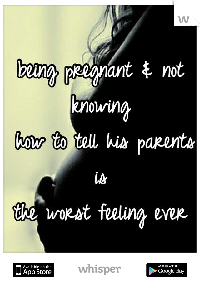 being pregnant & not knowing
 how to tell his parents is 
the worst feeling ever
