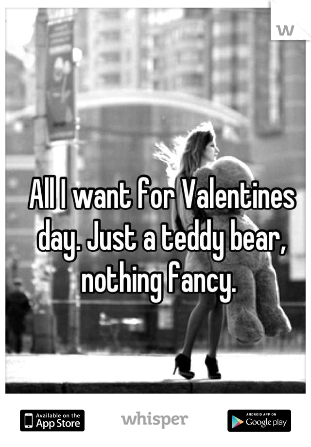 All I want for Valentines day. Just a teddy bear, nothing fancy. 