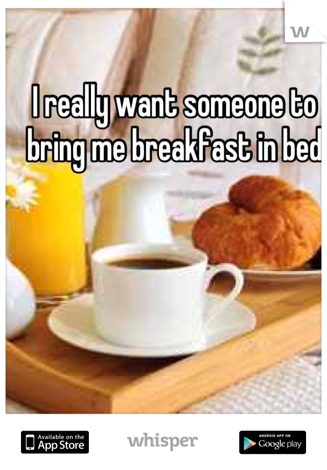 I really want someone to bring me breakfast in bed
