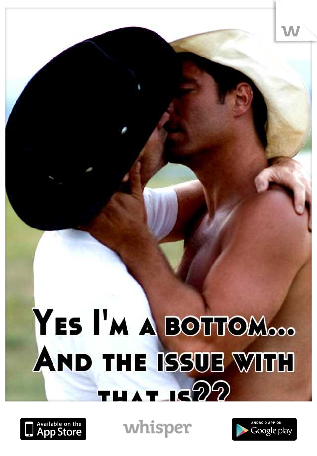 Yes I'm a bottom... And the issue with that is??