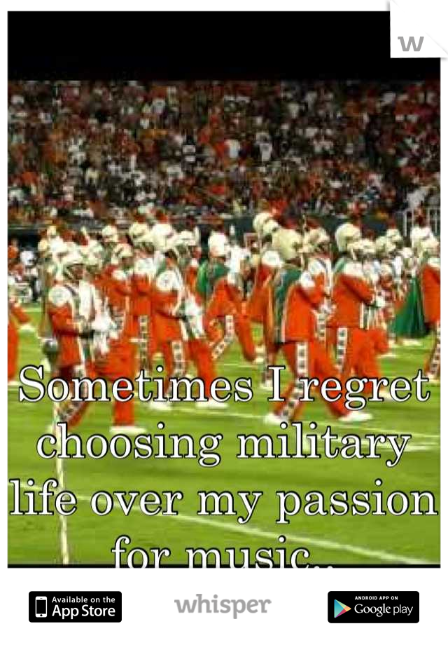 Sometimes I regret choosing military life over my passion for music..
