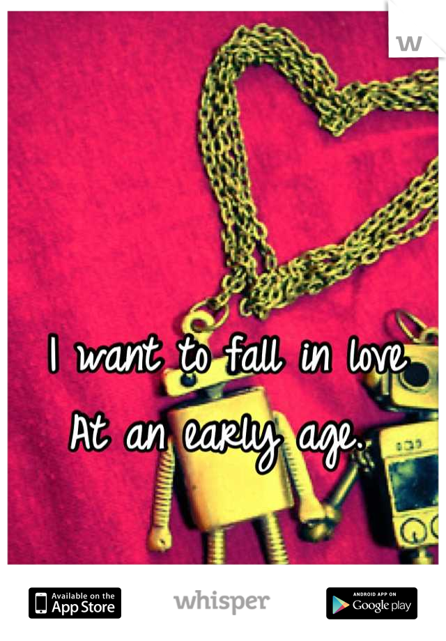 I want to fall in love
At an early age. 