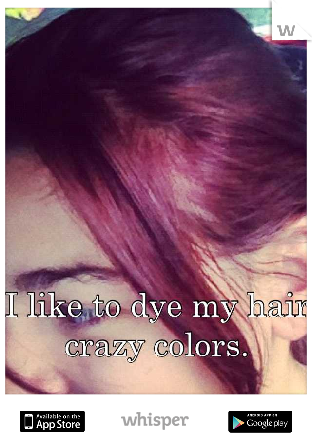 I like to dye my hair crazy colors.