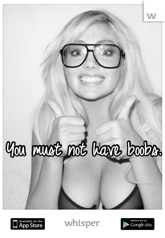 You must not have boobs. 