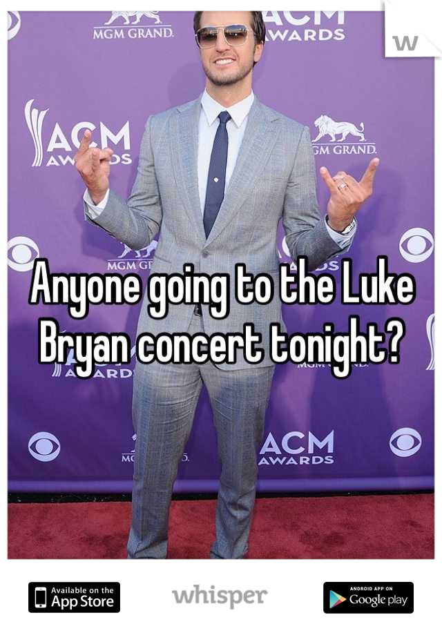 Anyone going to the Luke Bryan concert tonight?