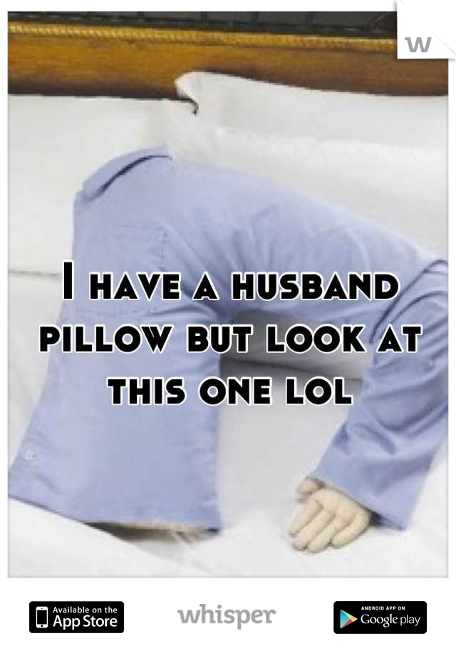 I have a husband pillow but look at this one lol