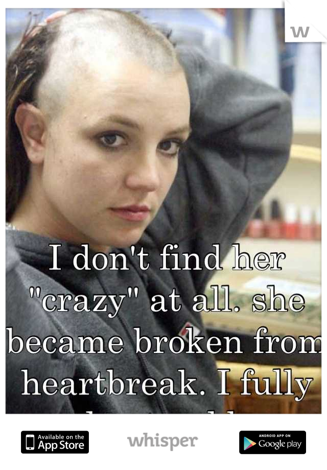 I don't find her "crazy" at all. she became broken from heartbreak. I fully understand her. 
