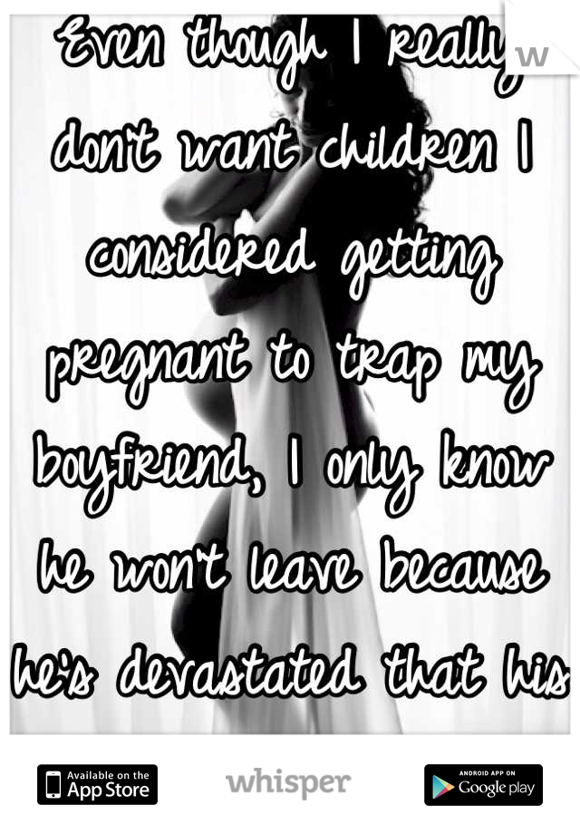 Even though I really don't want children I considered getting pregnant to trap my boyfriend, I only know he won't leave because he's devastated that his children From his ex won't talk to him
