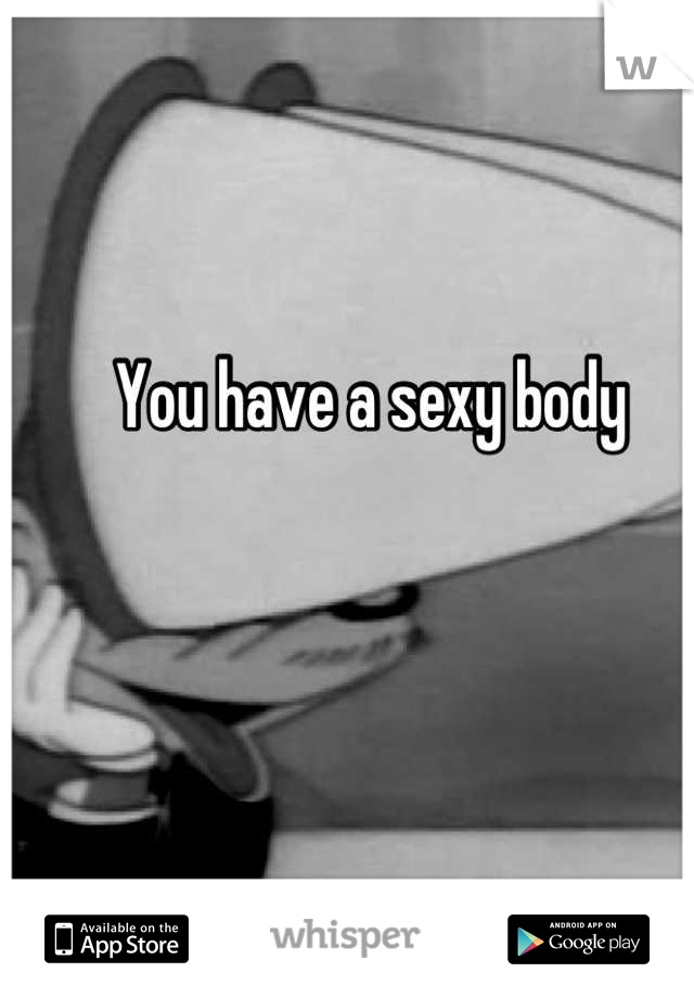 You have a sexy body