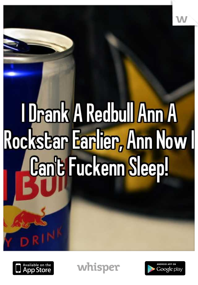 I Drank A Redbull Ann A Rockstar Earlier, Ann Now I Can't Fuckenn Sleep!
