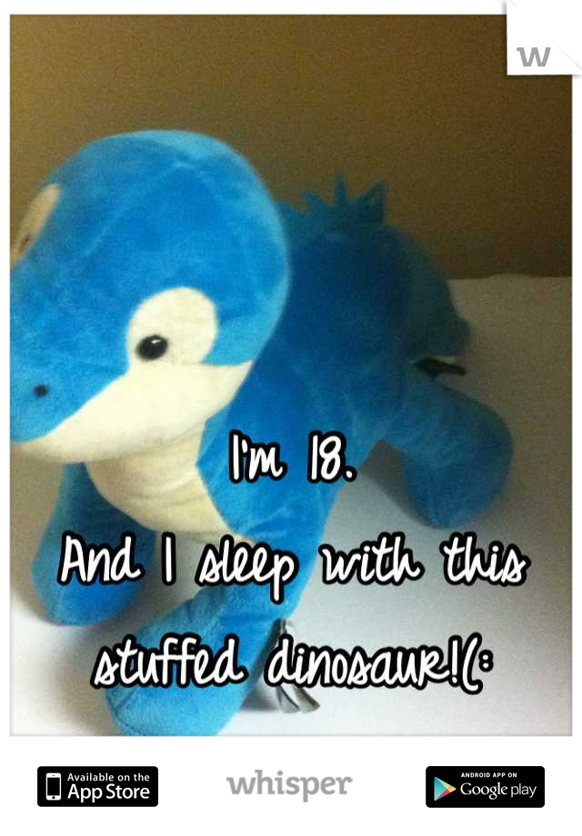 I'm 18.
And I sleep with this stuffed dinosaur!(: