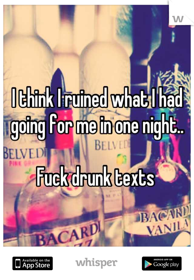 I think I ruined what I had going for me in one night.. 

Fuck drunk texts 