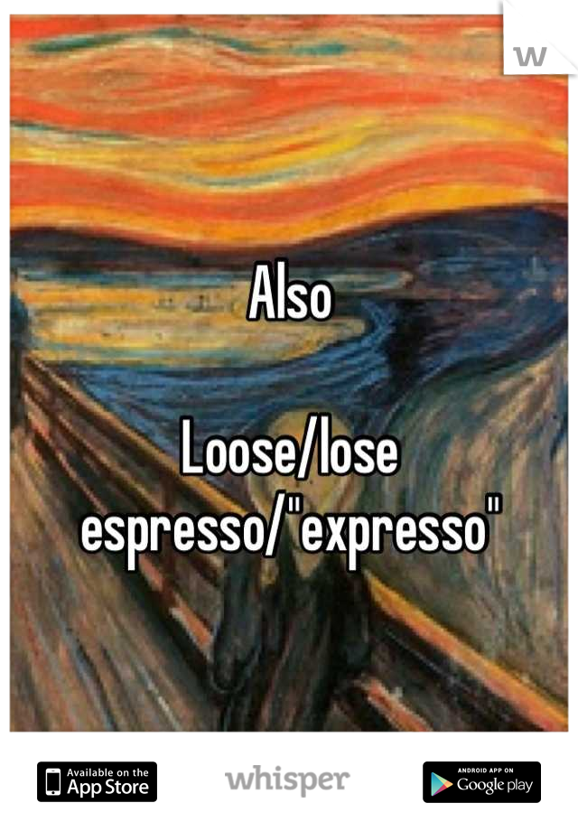 Also

Loose/lose
espresso/"expresso"