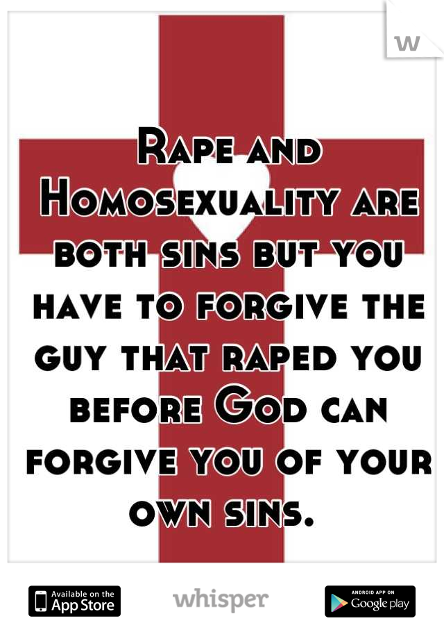Rape and Homosexuality are both sins but you have to forgive the guy that raped you before God can forgive you of your own sins. 