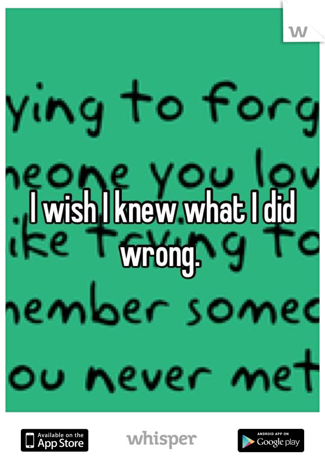 I wish I knew what I did wrong. 