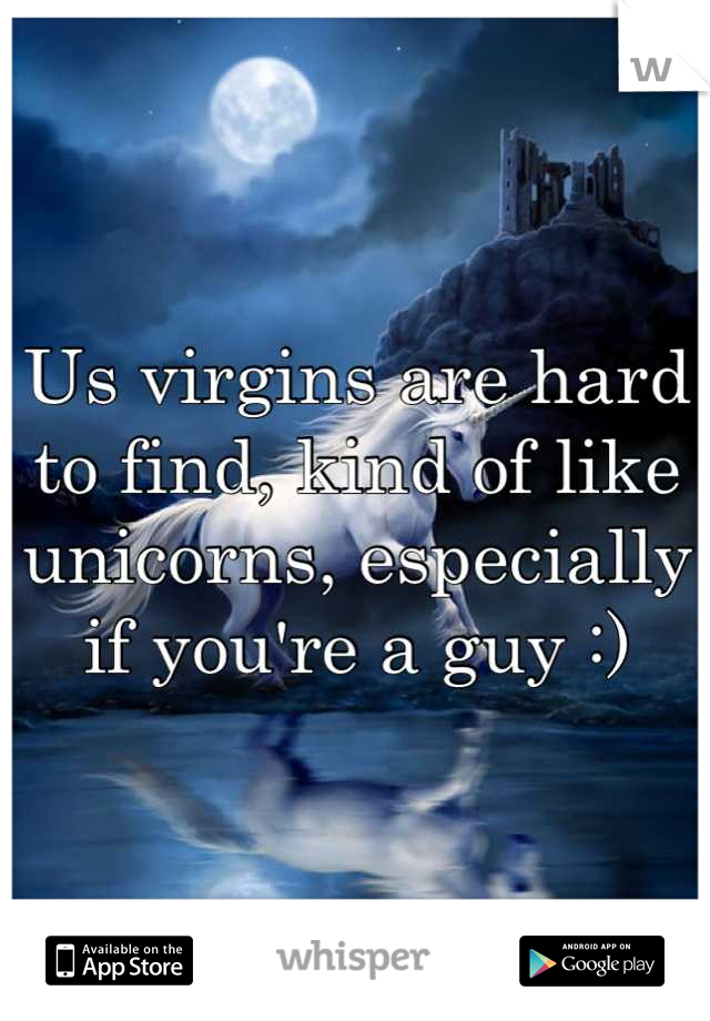 Us virgins are hard to find, kind of like unicorns, especially if you're a guy :)