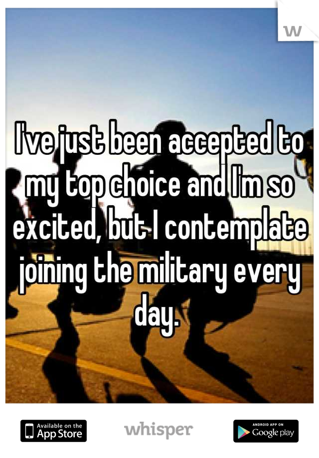 I've just been accepted to my top choice and I'm so excited, but I contemplate joining the military every day. 