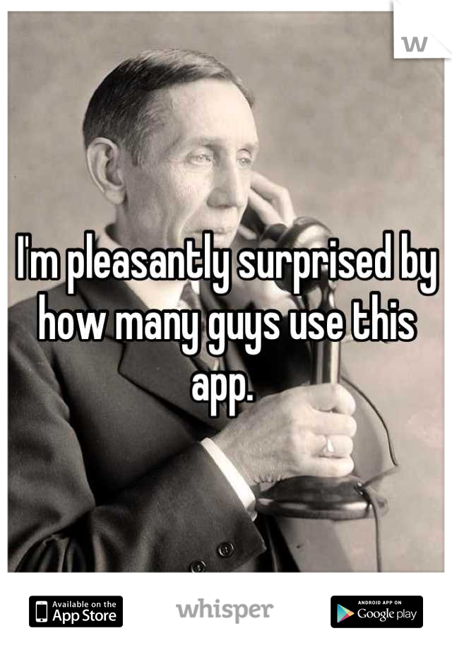 I'm pleasantly surprised by how many guys use this app. 