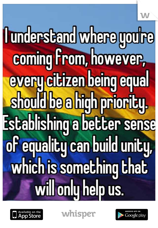 I understand where you're coming from, however, every citizen being equal should be a high priority. Establishing a better sense of equality can build unity, which is something that will only help us.
