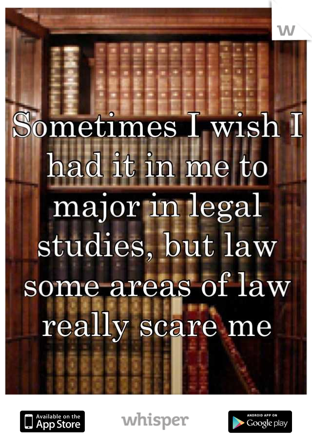 Sometimes I wish I had it in me to major in legal studies, but law some areas of law really scare me