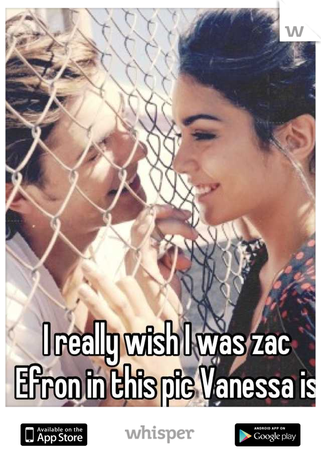 I really wish I was zac Efron in this pic Vanessa is so perfect <3