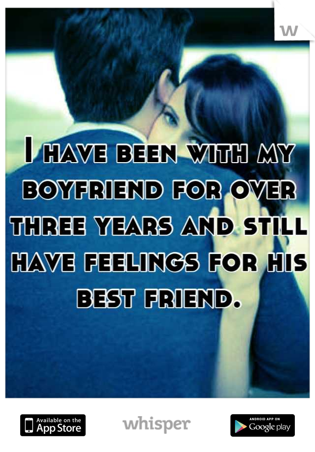 I have been with my boyfriend for over three years and still have feelings for his best friend.
