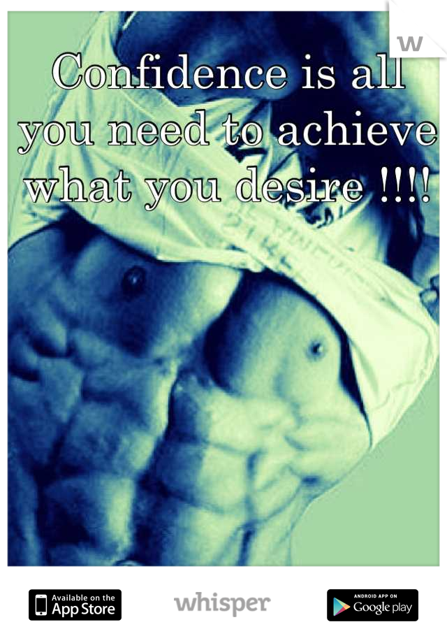Confidence is all you need to achieve what you desire !!!!
