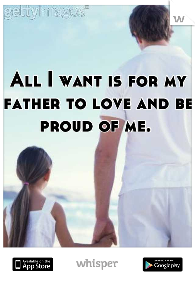 All I want is for my father to love and be proud of me. 
