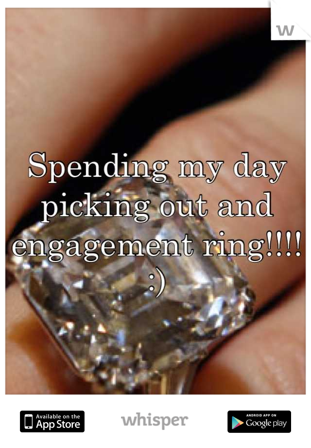 Spending my day picking out and engagement ring!!!! :)